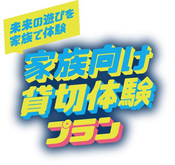 未来の遊びを家族で体験 家族向け貸切体験プラン
