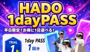 【期間限定】平日限定でHADOがたっぷり楽しめる！HADO 1dayPASS販売開始（7/16まで）